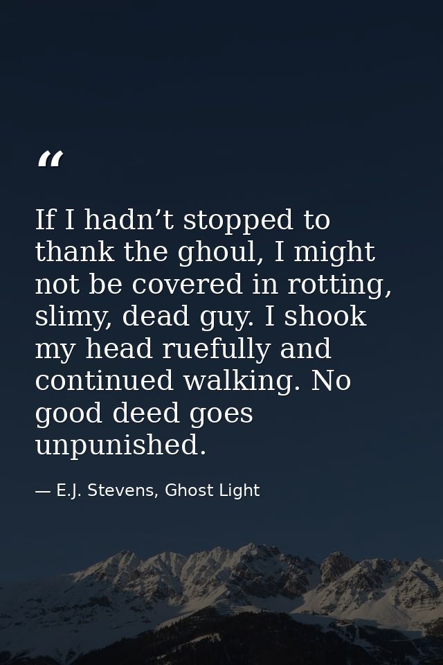 If I hadn’t stopped to thank the ghoul, I might not be covered in rotting, slimy, dead guy. I shook my head ruefully and — E.J. Stevens, Ghost Light