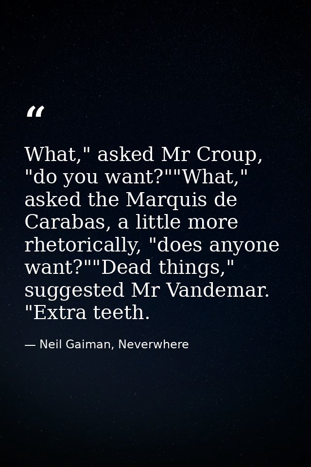 What," asked Mr Croup, "do you want?""What," asked the Marquis de Carabas, a little more rhetorically, "does anyone want — Neil Gaiman, Neverwhere
