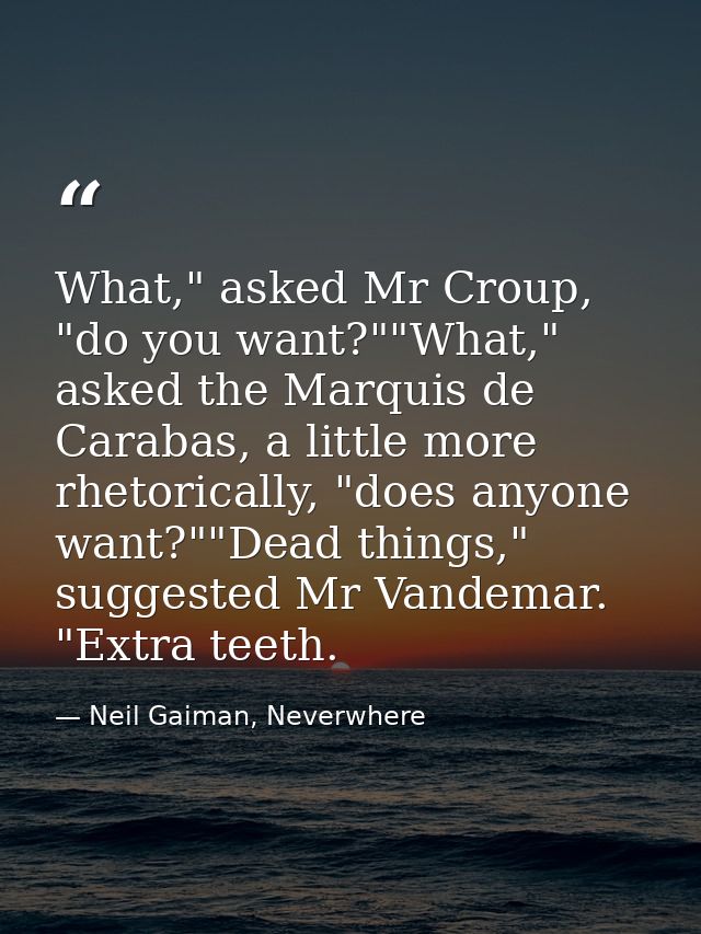 What," asked Mr Croup, "do you want?""What," asked the Marquis de Carabas, a little more rhetorically, "does anyone want — Neil Gaiman, Neverwhere
