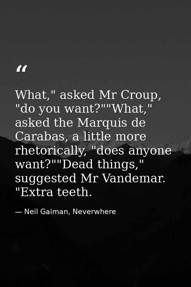 What," asked Mr Croup, "do you want?""What," asked the Marquis de Carabas, a little more rhetorically, "does anyone want — Neil Gaiman, Neverwhere