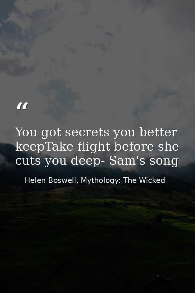 You got secrets you better keepTake flight before she cuts you deep- Sam's song — Helen Boswell, Mythology: The Wicked