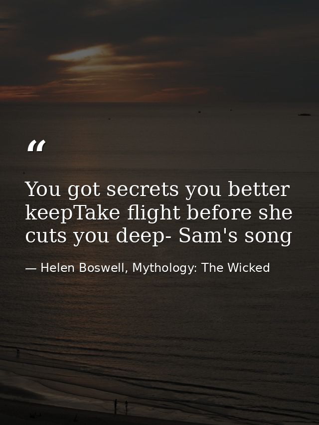 You got secrets you better keepTake flight before she cuts you deep- Sam's song — Helen Boswell, Mythology: The Wicked
