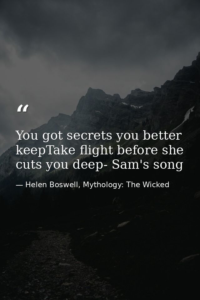 You got secrets you better keepTake flight before she cuts you deep- Sam's song — Helen Boswell, Mythology: The Wicked