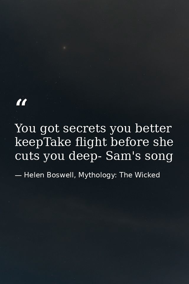 You got secrets you better keepTake flight before she cuts you deep- Sam's song — Helen Boswell, Mythology: The Wicked