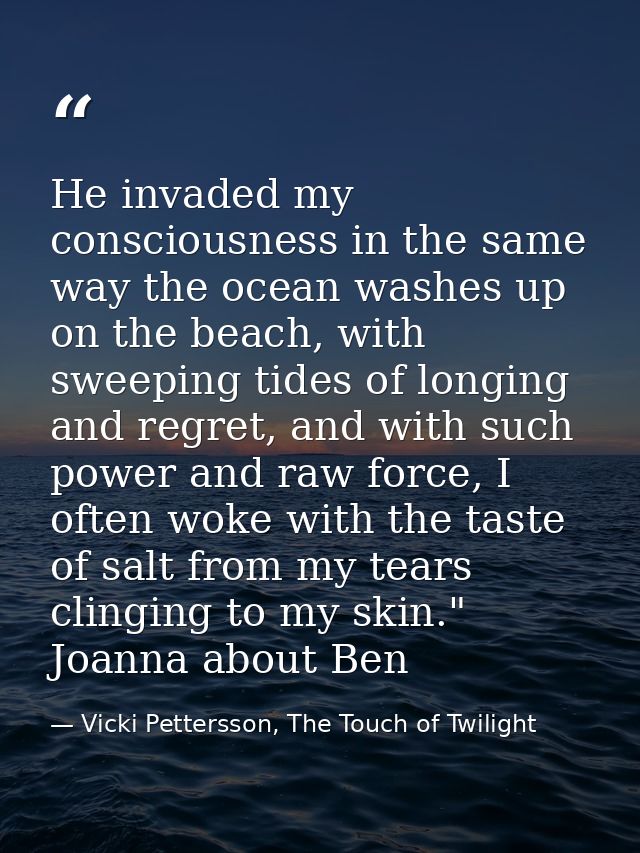 He invaded my consciousness in the same way the ocean washes up on the beach, with sweeping tides of longing and regret, — Vicki Pettersson, The Touch of Twilight