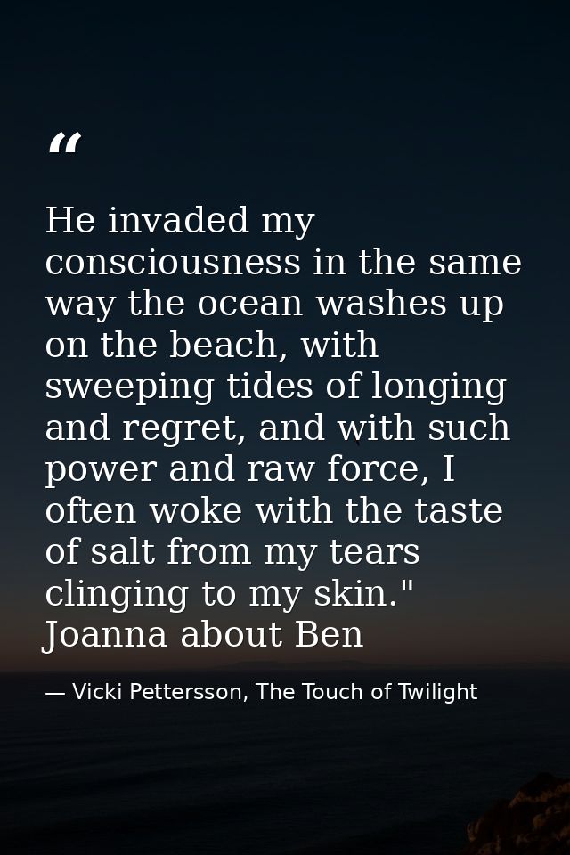 He invaded my consciousness in the same way the ocean washes up on the beach, with sweeping tides of longing and regret, — Vicki Pettersson, The Touch of Twilight