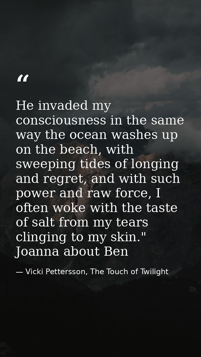 He invaded my consciousness in the same way the ocean washes up on the beach, with sweeping tides of longing and regret, — Vicki Pettersson, The Touch of Twilight