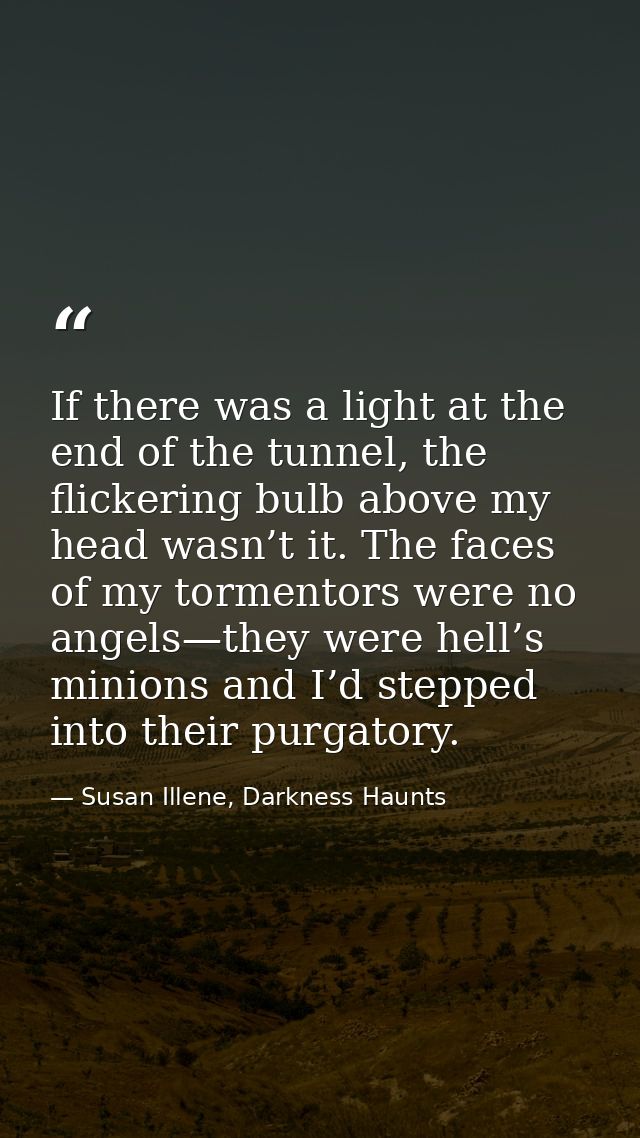 If there was a light at the end of the tunnel, the flickering bulb above my head wasn’t it. The faces of my tormentors w — Susan Illene, Darkness Haunts
