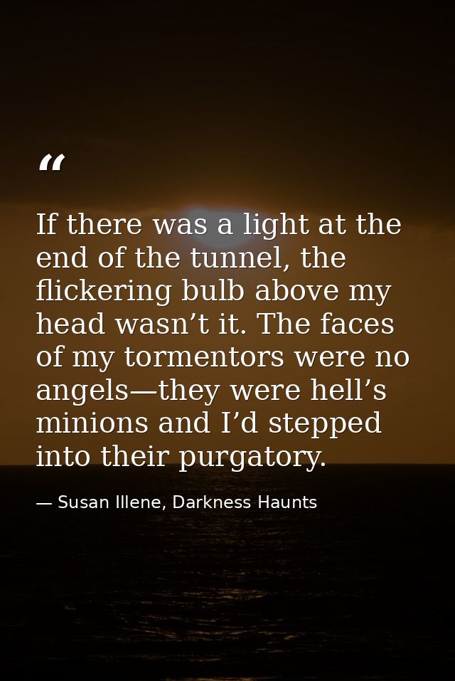 If there was a light at the end of the tunnel, the flickering bulb above my head wasn’t it. The faces of my tormentors w — Susan Illene, Darkness Haunts