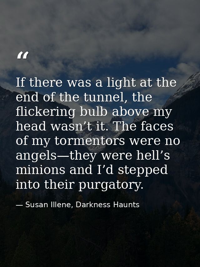 If there was a light at the end of the tunnel, the flickering bulb above my head wasn’t it. The faces of my tormentors w — Susan Illene, Darkness Haunts