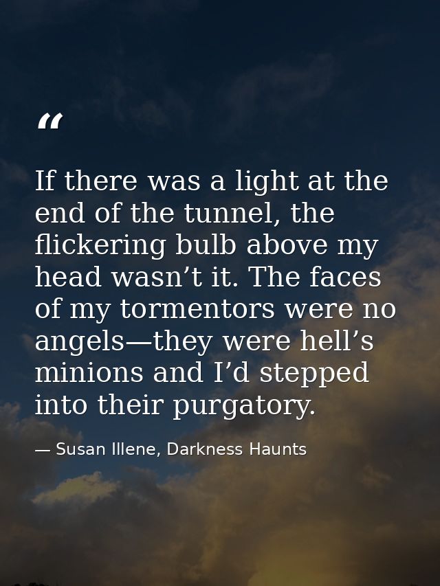 If there was a light at the end of the tunnel, the flickering bulb above my head wasn’t it. The faces of my tormentors w — Susan Illene, Darkness Haunts