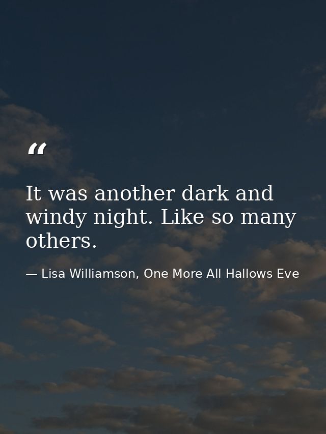 It was another dark and windy night. Like so many others. — Lisa Williamson, One More All Hallows Eve