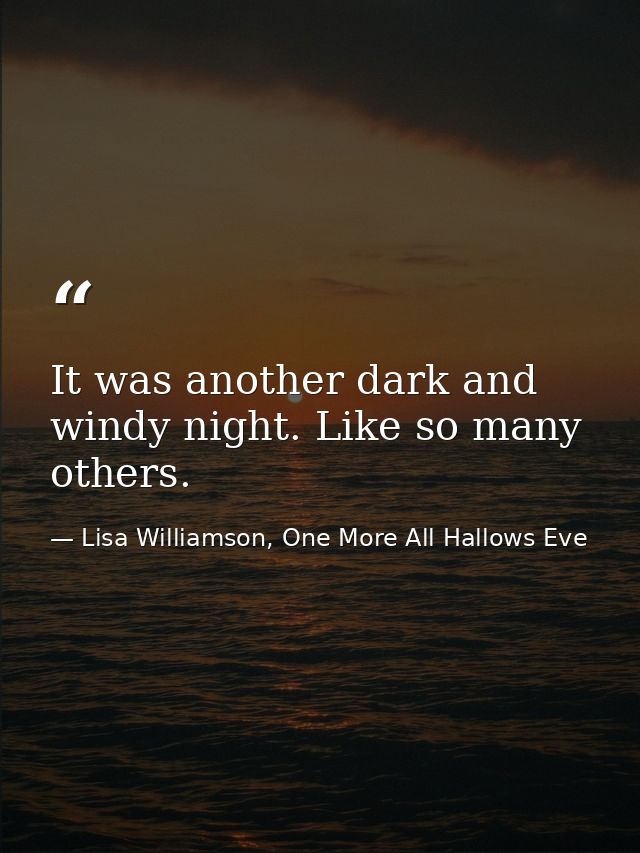 It was another dark and windy night. Like so many others. — Lisa Williamson, One More All Hallows Eve