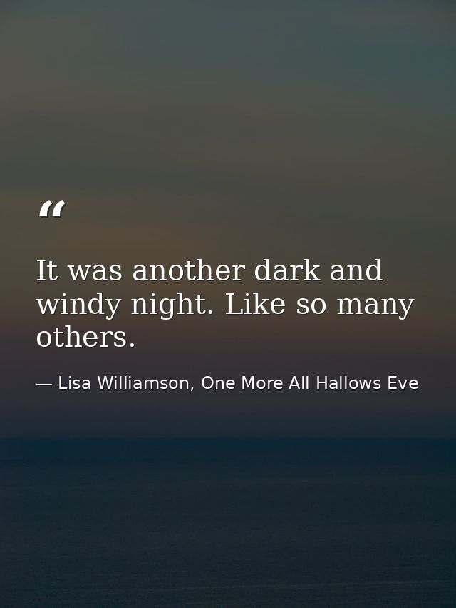 It was another dark and windy night. Like so many others. — Lisa Williamson, One More All Hallows Eve