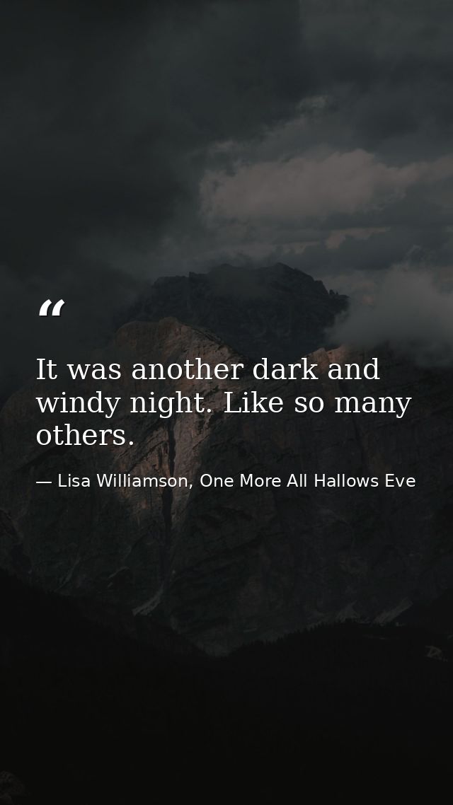 It was another dark and windy night. Like so many others. — Lisa Williamson, One More All Hallows Eve