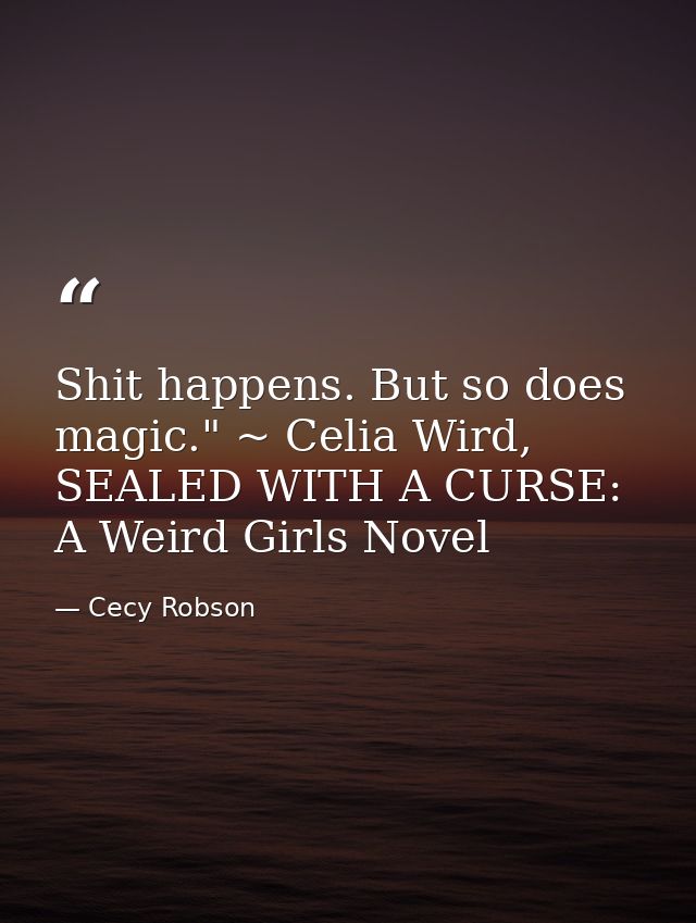 Shit happens. But so does magic." ~ Celia Wird, SEALED WITH A CURSE: A Weird Girls Novel — Cecy Robson