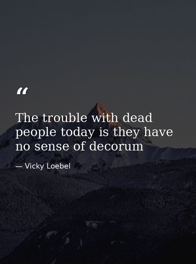 The trouble with dead people today is they have no sense of decorum — Vicky Loebel