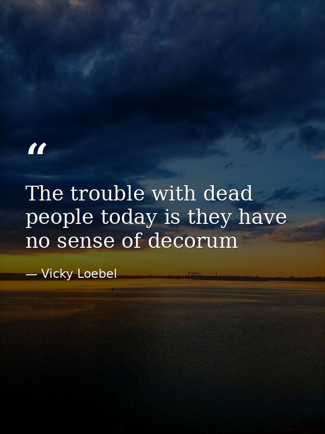 The trouble with dead people today is they have no sense of decorum — Vicky Loebel