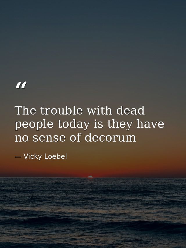 The trouble with dead people today is they have no sense of decorum — Vicky Loebel