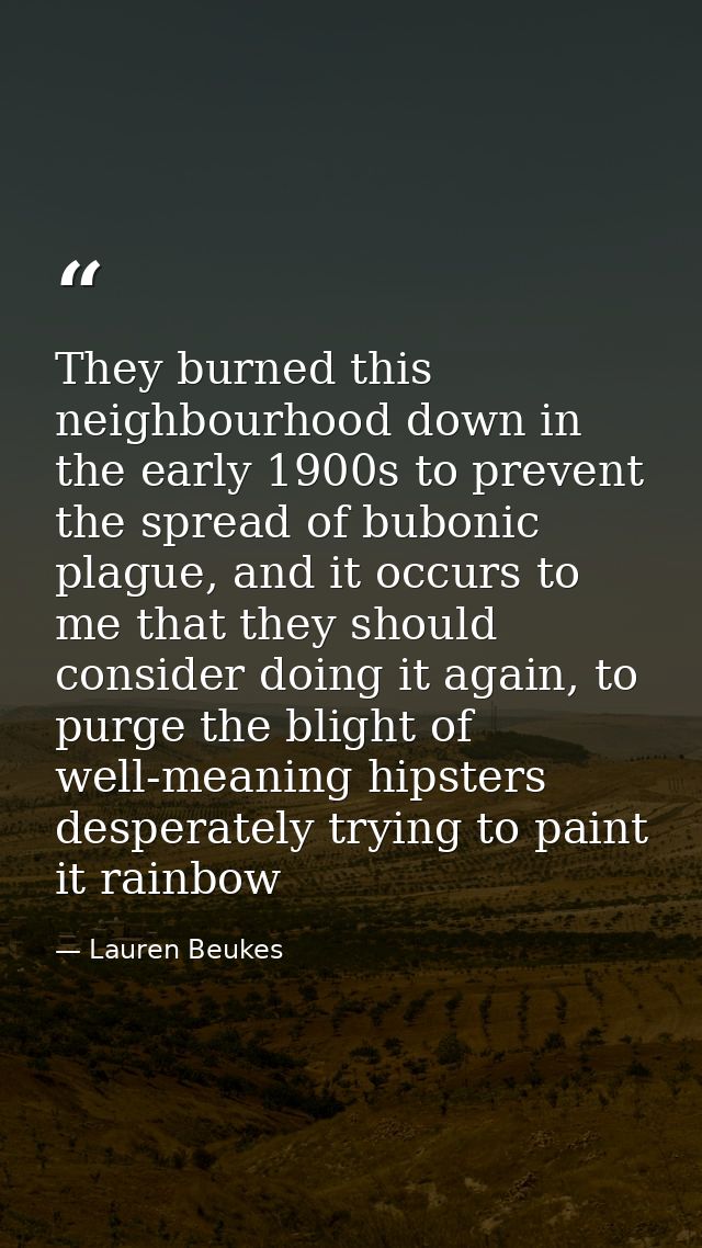 They burned this neighbourhood down in the early 1900s to prevent the spread of bubonic plague, and it occurs to me that — Lauren Beukes