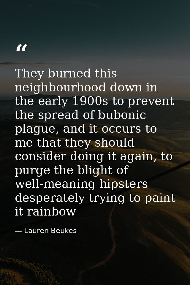 They burned this neighbourhood down in the early 1900s to prevent the spread of bubonic plague, and it occurs to me that — Lauren Beukes