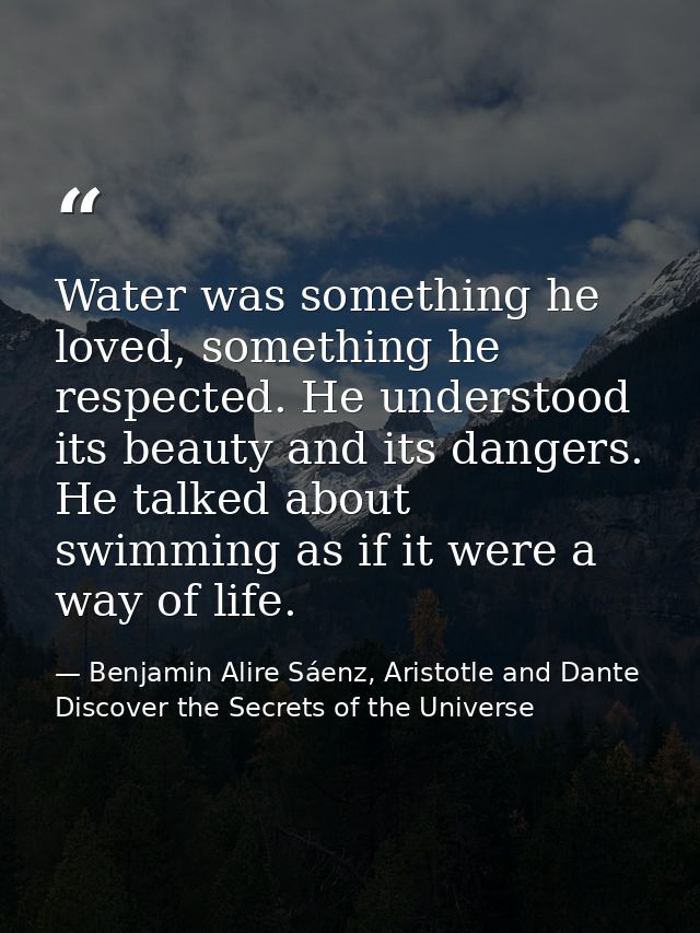 Water was something he loved, something he respected. He understood its beauty and its dangers. He talked about swimming — Benjamin Alire Sáenz, Aristotle and Dante Discover the Secrets of the Universe