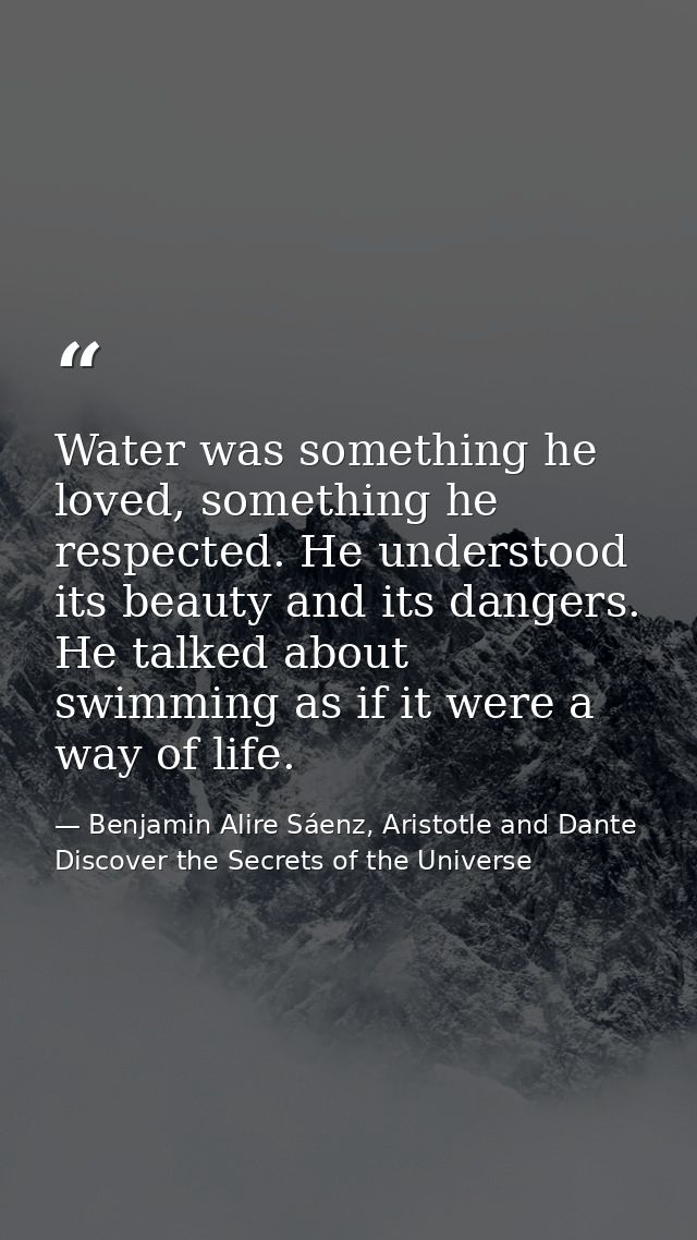Water was something he loved, something he respected. He understood its beauty and its dangers. He talked about swimming — Benjamin Alire Sáenz, Aristotle and Dante Discover the Secrets of the Universe