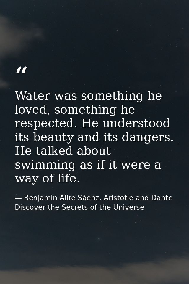 Water was something he loved, something he respected. He understood its beauty and its dangers. He talked about swimming — Benjamin Alire Sáenz, Aristotle and Dante Discover the Secrets of the Universe