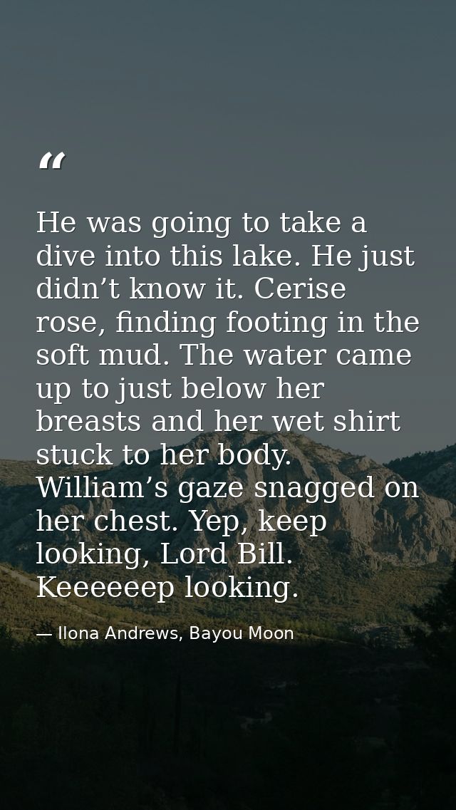 He was going to take a dive into this lake. He just didn’t know it. Cerise rose, finding footing in the soft mud. The wa — Ilona Andrews, Bayou Moon