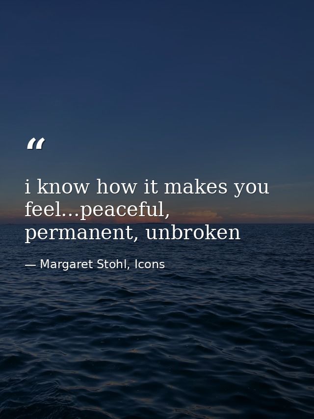i know how it makes you feel...peaceful, permanent, unbroken — Margaret Stohl, Icons