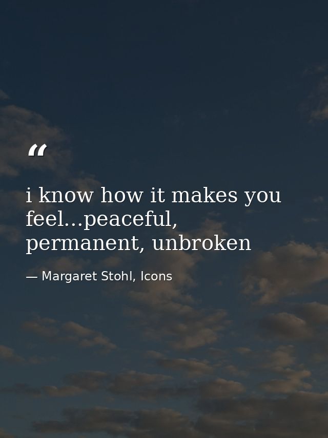 i know how it makes you feel...peaceful, permanent, unbroken — Margaret Stohl, Icons