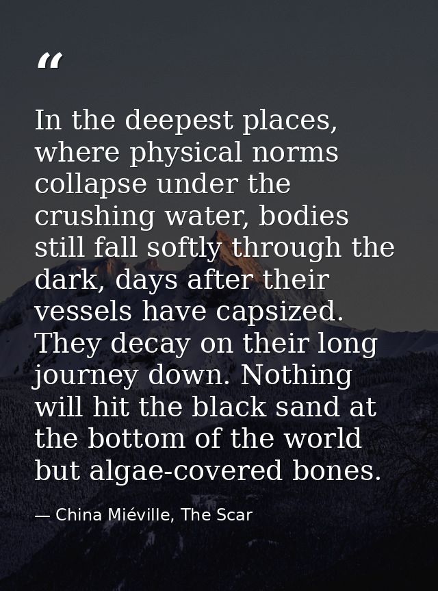 In the deepest places, where physical norms collapse under the crushing water, bodies still fall softly through the dark — China Miéville, The Scar