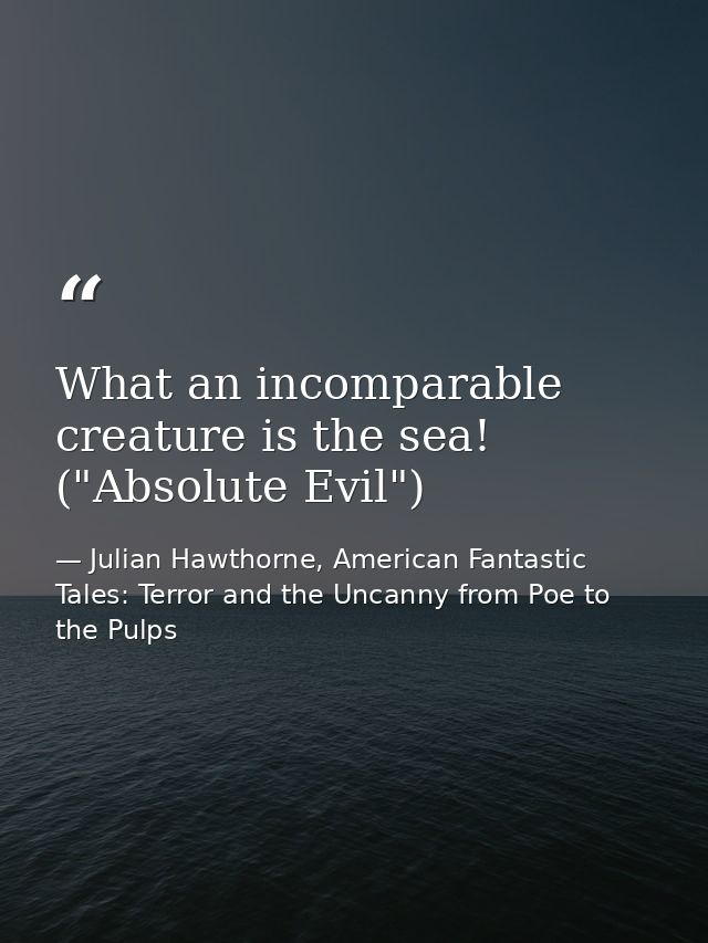 What an incomparable creature is the sea! ("Absolute Evil") — Julian Hawthorne, American Fantastic Tales: Terror and the Uncanny from Poe to the Pulps
