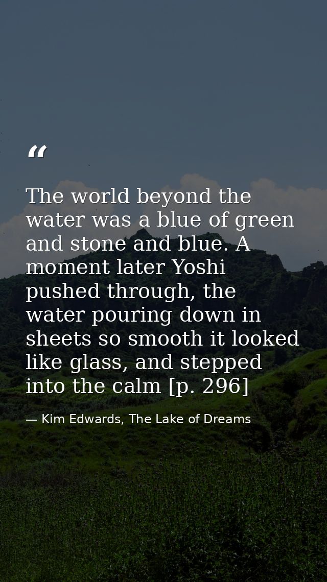 The world beyond the water was a blue of green and stone and blue. A moment later Yoshi pushed through, the water pourin — Kim Edwards, The Lake of Dreams
