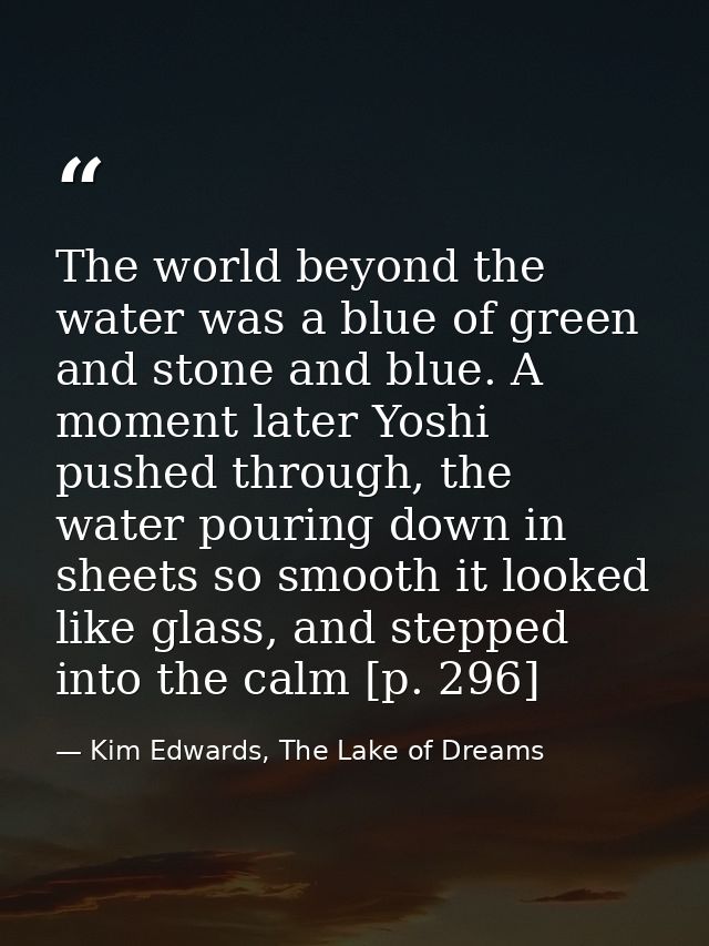 The world beyond the water was a blue of green and stone and blue. A moment later Yoshi pushed through, the water pourin — Kim Edwards, The Lake of Dreams