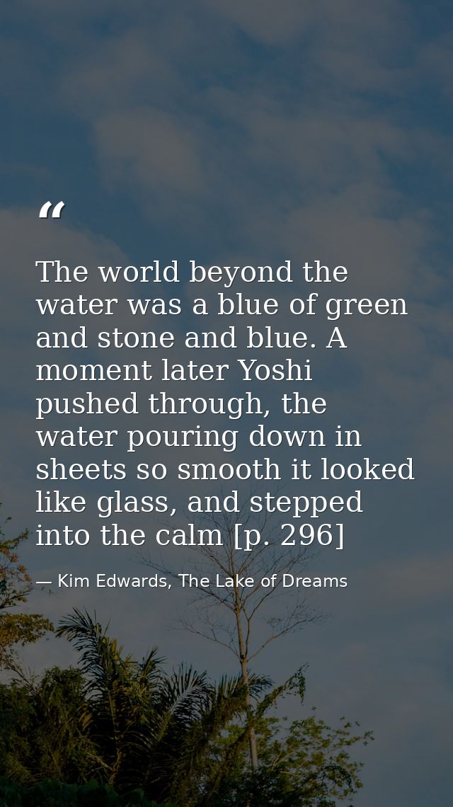 The world beyond the water was a blue of green and stone and blue. A moment later Yoshi pushed through, the water pourin — Kim Edwards, The Lake of Dreams