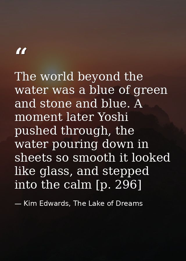 The world beyond the water was a blue of green and stone and blue. A moment later Yoshi pushed through, the water pourin — Kim Edwards, The Lake of Dreams