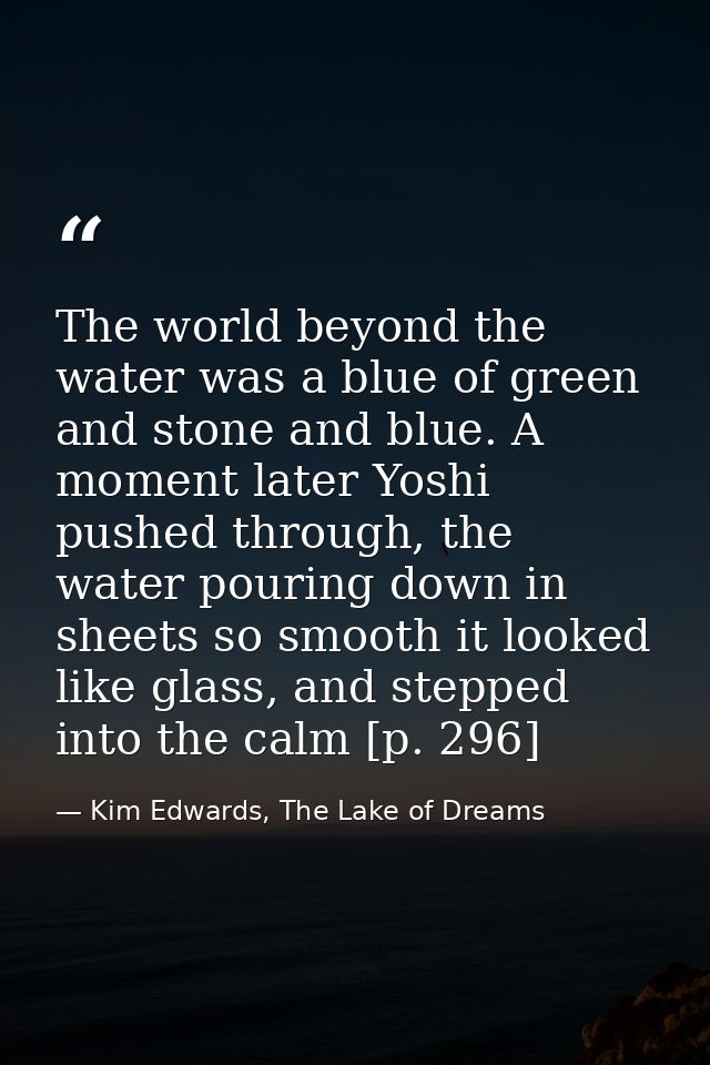 The world beyond the water was a blue of green and stone and blue. A moment later Yoshi pushed through, the water pourin — Kim Edwards, The Lake of Dreams