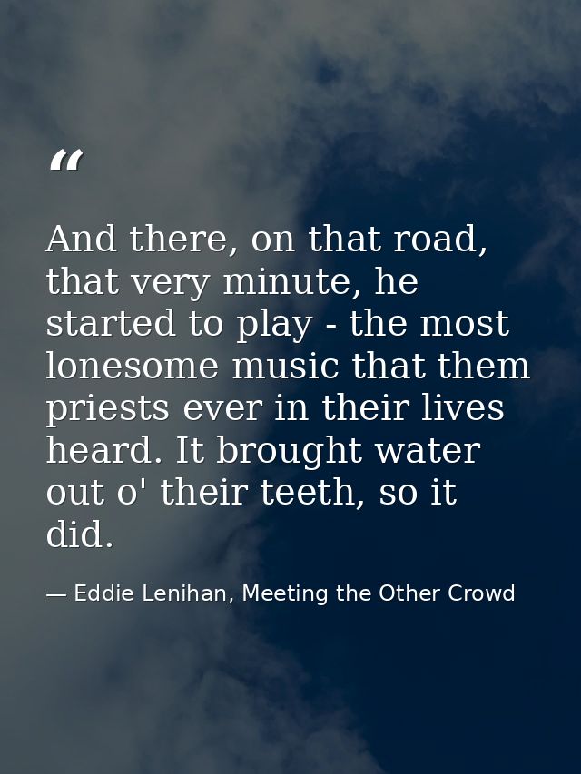 And there, on that road, that very minute, he started to play - the most lonesome music that them priests ever in their  — Eddie Lenihan, Meeting the Other Crowd