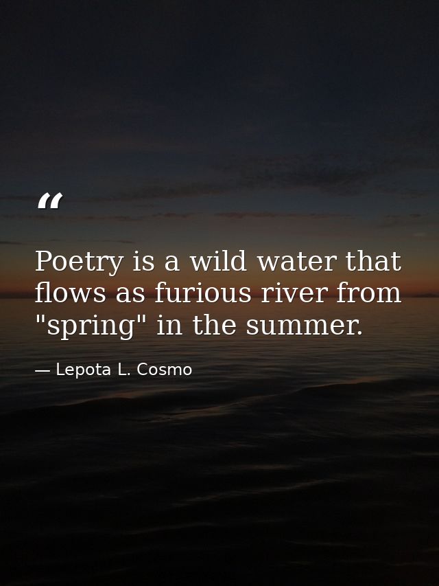 Poetry is a wild water that flows as furious river from "spring" in the summer. — Lepota L. Cosmo