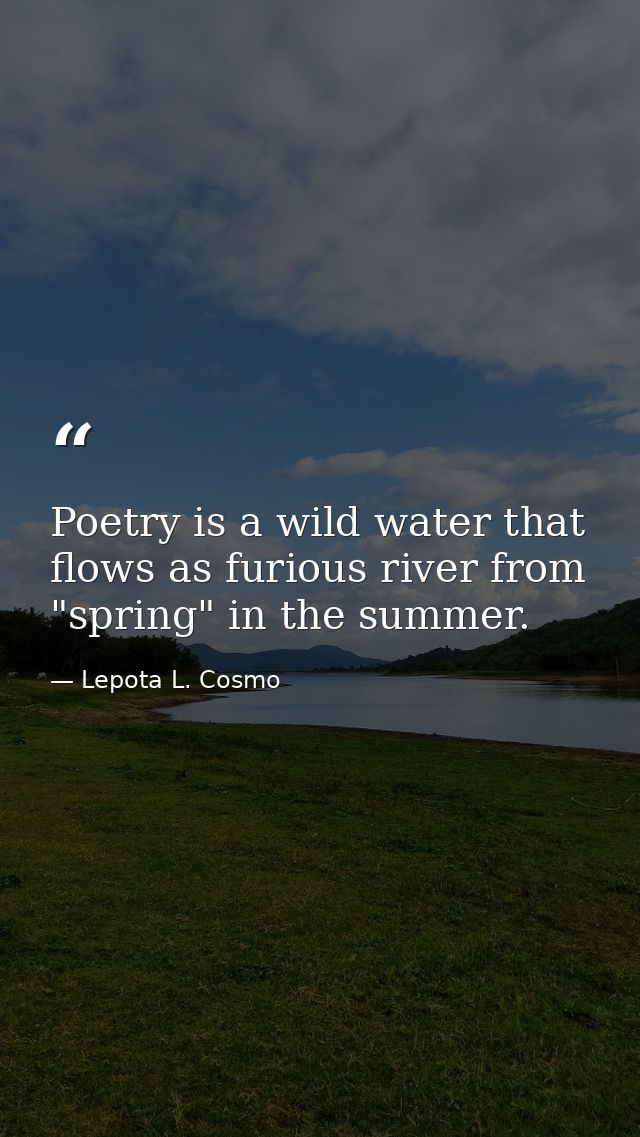 Poetry is a wild water that flows as furious river from "spring" in the summer. — Lepota L. Cosmo