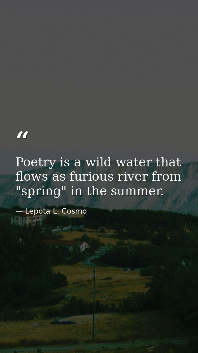 Poetry is a wild water that flows as furious river from "spring" in the summer. — Lepota L. Cosmo