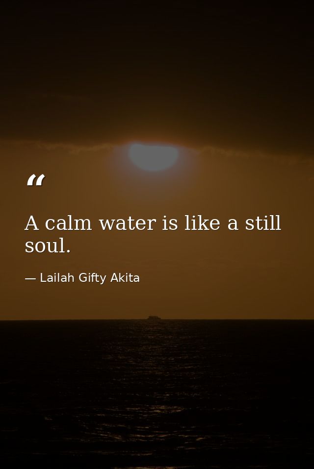 A calm water is like a still soul. — Lailah Gifty Akita