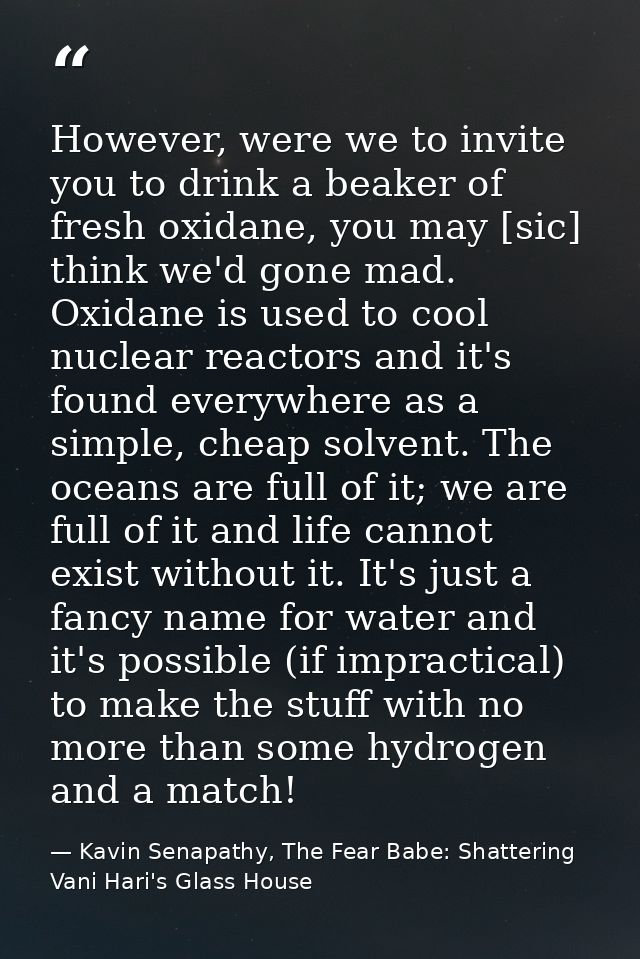 However, were we to invite you to drink a beaker of fresh oxidane, you may [sic] think we'd gone mad. Oxidane is used to — Kavin Senapathy, The Fear Babe: Shattering Vani Hari's Glass House