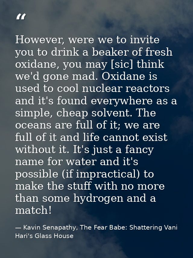 However, were we to invite you to drink a beaker of fresh oxidane, you may [sic] think we'd gone mad. Oxidane is used to — Kavin Senapathy, The Fear Babe: Shattering Vani Hari's Glass House