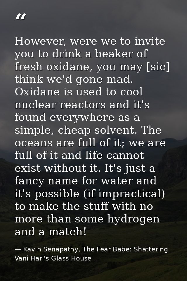 However, were we to invite you to drink a beaker of fresh oxidane, you may [sic] think we'd gone mad. Oxidane is used to — Kavin Senapathy, The Fear Babe: Shattering Vani Hari's Glass House