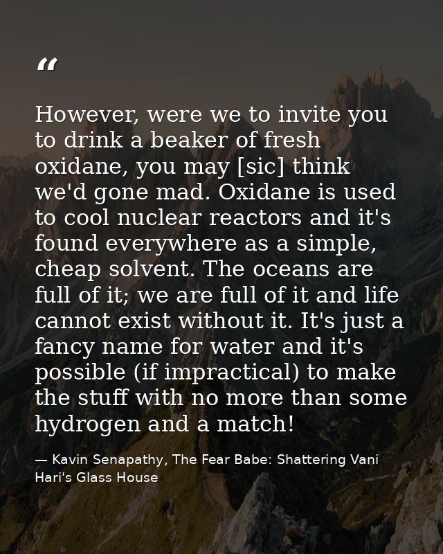 However, were we to invite you to drink a beaker of fresh oxidane, you may [sic] think we'd gone mad. Oxidane is used to — Kavin Senapathy, The Fear Babe: Shattering Vani Hari's Glass House