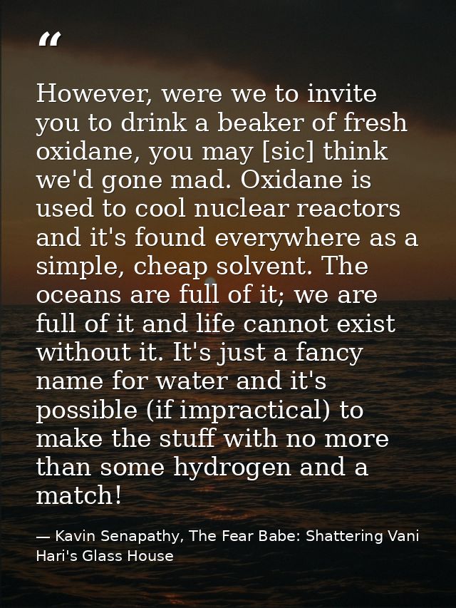 However, were we to invite you to drink a beaker of fresh oxidane, you may [sic] think we'd gone mad. Oxidane is used to — Kavin Senapathy, The Fear Babe: Shattering Vani Hari's Glass House