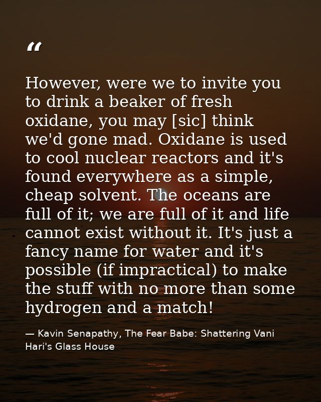 However, were we to invite you to drink a beaker of fresh oxidane, you may [sic] think we'd gone mad. Oxidane is used to — Kavin Senapathy, The Fear Babe: Shattering Vani Hari's Glass House