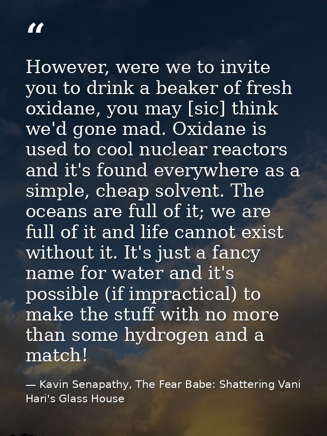 However, were we to invite you to drink a beaker of fresh oxidane, you may [sic] think we'd gone mad. Oxidane is used to — Kavin Senapathy, The Fear Babe: Shattering Vani Hari's Glass House